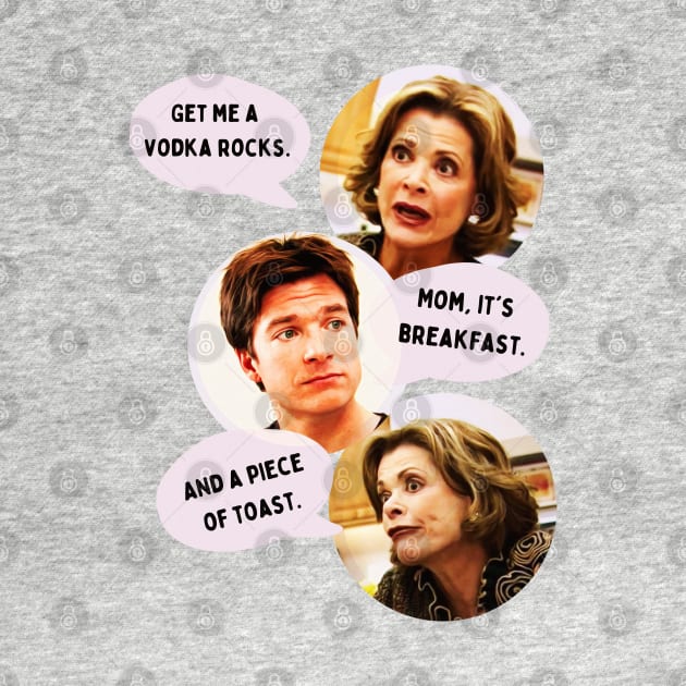 Lucille Bluth: Get me a vodka rocks. Michael Bluth: Mom, it's breakfast. Lucille Bluth: And a piece of toast. by akastardust